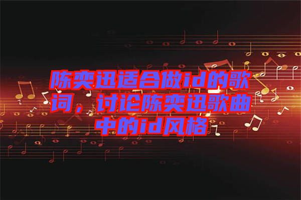 陳奕迅適合做id的歌詞,討論陳奕迅歌曲中的id風(fēng)格