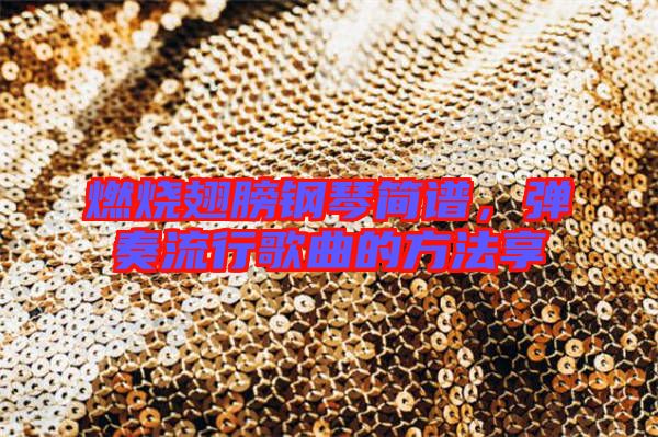 燃燒翅膀鋼琴簡譜,彈奏流行歌曲的方法享