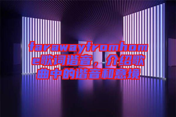 farawayfromhome歌詞諧音，介紹歌曲中的諧音和意境