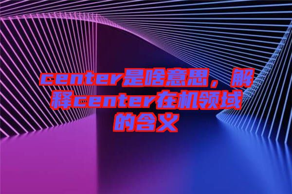 center是啥意思,解釋center在機領域的含義
