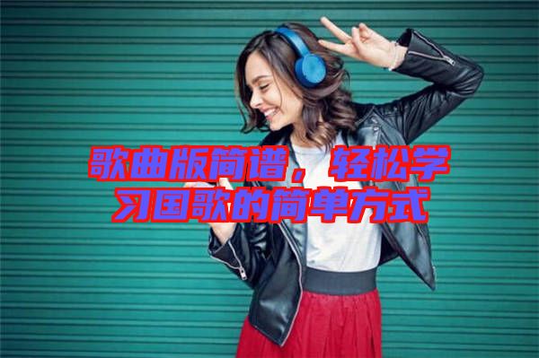 歌曲版簡譜,輕松學習國歌的簡單方式
