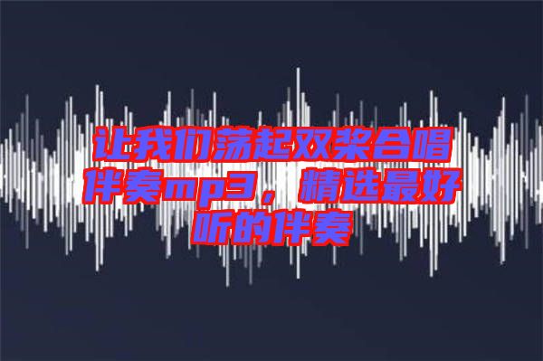 讓我們蕩起雙槳合唱伴奏mp3，精選最好聽的伴奏