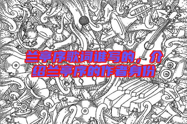 蘭亭序歌詞誰寫的，介紹蘭亭序的作者身份