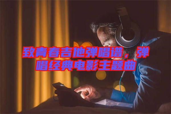 致青春吉他彈唱譜,彈唱經典電影主題曲