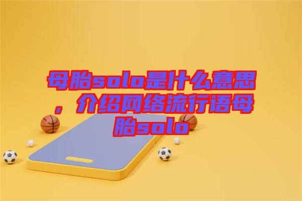 母胎solo是什么意思,介紹網絡流行語母胎solo
