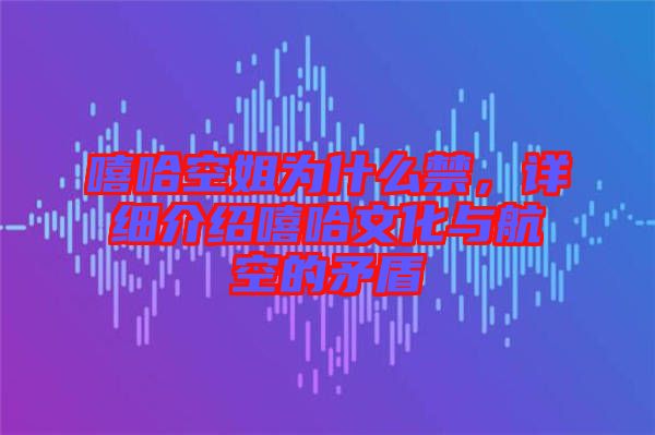 嘻哈空姐為什么禁,詳細(xì)介紹嘻哈文化與航空的矛盾