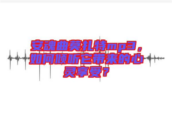 安魂曲莫扎特mp3，如何傾聽它帶來的心靈享受？