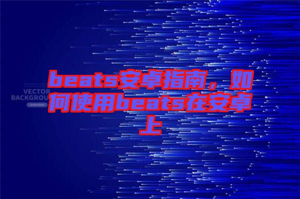 beats安卓指南,如何使用beats在安卓上