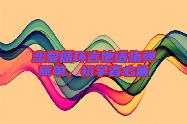 戀愛循環(huán)吉他譜指彈簡單,初學(xué)者必備