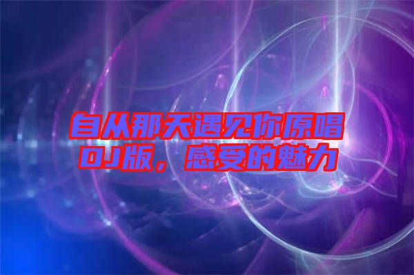 自從那天遇見你原唱DJ版,感受的魅力