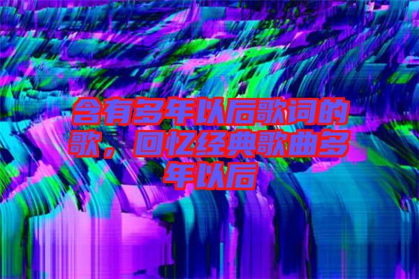 含有多年以后歌詞的歌,回憶經典歌曲多年以后