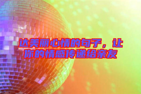 達美麗心情的句子,讓你的情感傳遞給親友