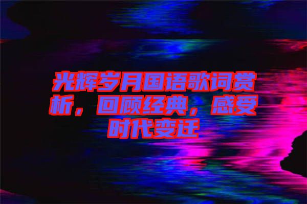 光輝歲月國語歌詞賞析,回顧經典,感受時代變遷