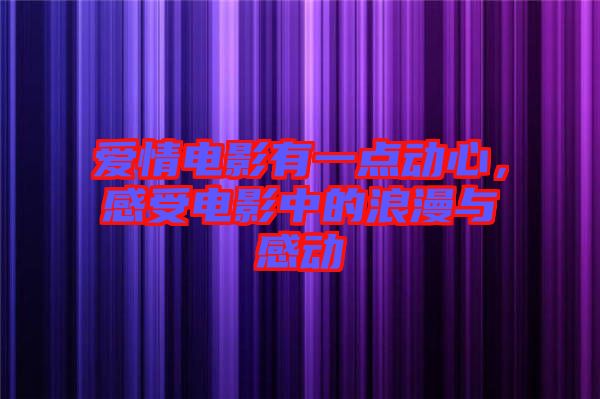 愛情電影有一點動心,感受電影中的浪漫與感動