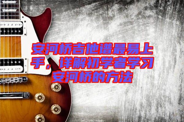 安河橋吉他譜最易上手,詳解初學者學習安河橋的方法