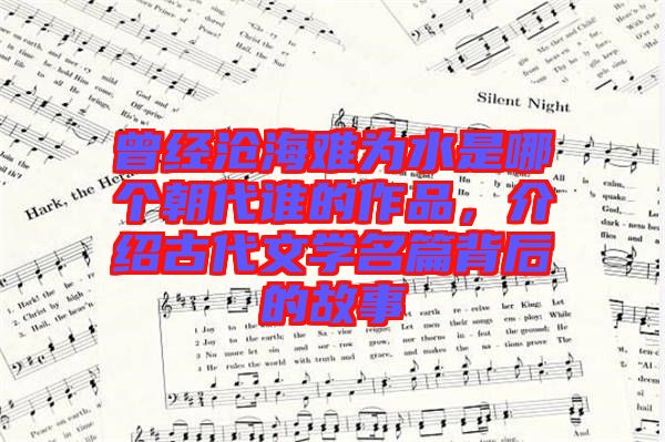 曾經滄海難為水是哪個朝代誰的作品,介紹古代文學名篇背后的故事