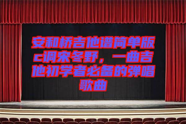 安和橋吉他譜簡(jiǎn)單版c調(diào)宋冬野,一曲吉他初學(xué)者必備的彈唱歌曲