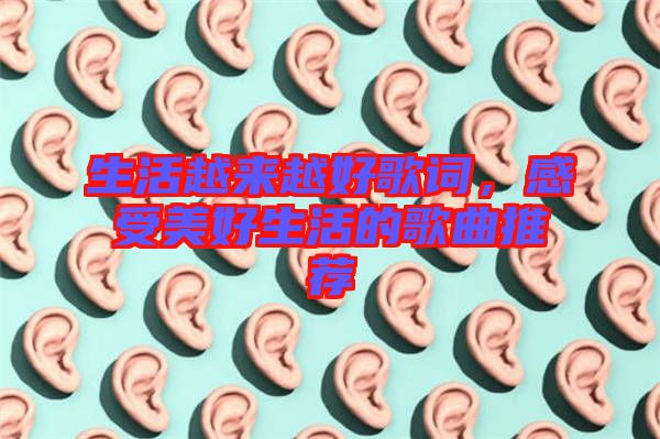 生活越來越好歌詞,感受美好生活的歌曲推薦