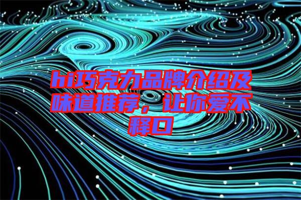 hi巧克力品牌介紹及味道推薦,讓你愛不釋口