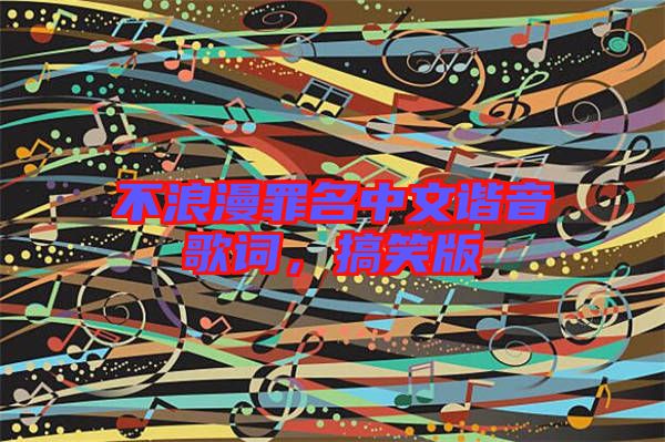 不浪漫罪名中文諧音歌詞,搞笑版