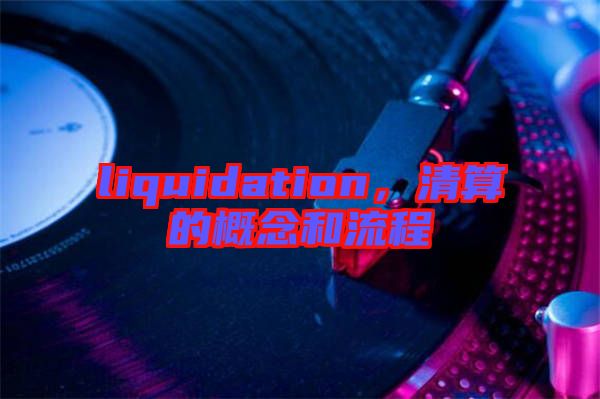 liquidation,清算的概念和流程