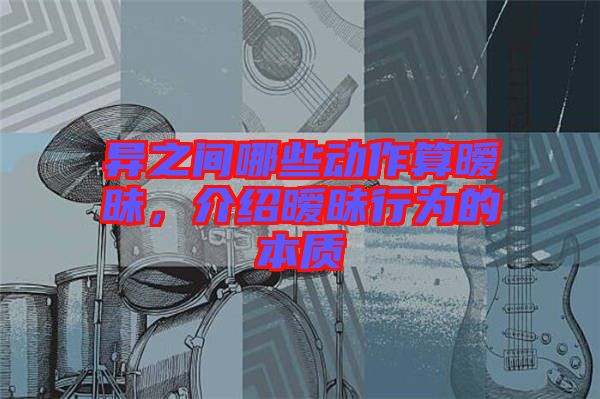 異之間哪些動作算曖昧,介紹曖昧行為的本質
