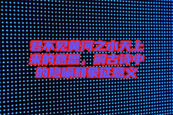 君不見黃河之水天上來的意思,解古詩中的隱喻和象征意義
