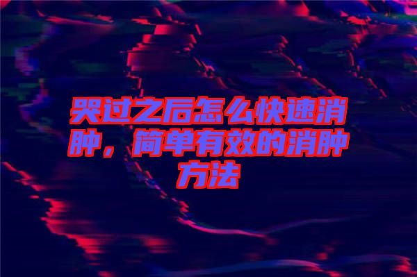 哭過之后怎么快速消腫，簡單有效的消腫方法