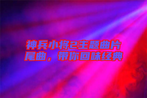 神兵小將2主題曲片尾曲,帶你回味經(jīng)典