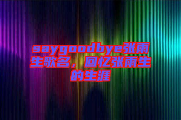 saygoodbye張雨生歌名,回憶張雨生的生涯