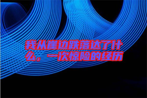 我從崖邊跌落達了什么,一次驚險的經歷