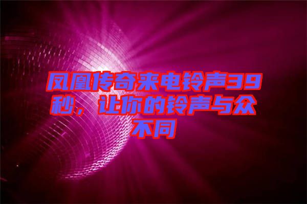 鳳凰傳奇來(lái)電鈴聲39秒,讓你的鈴聲與眾不同