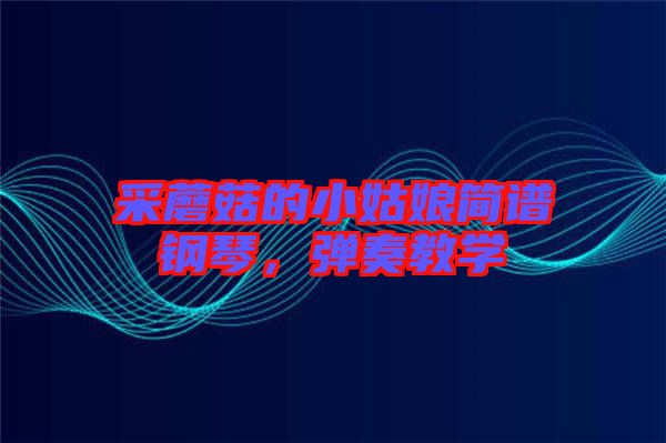 采蘑菇的小姑娘簡譜鋼琴,彈奏教學(xué)