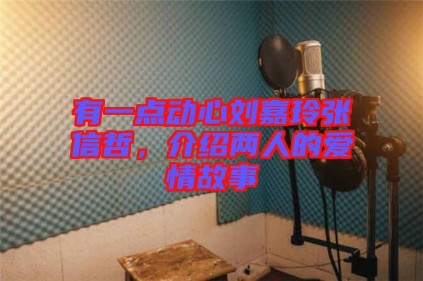 有一點動心劉嘉玲張信哲,介紹兩人的愛情故事