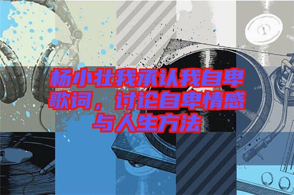 楊小壯我承認(rèn)我自卑歌詞,討論自卑情感與人生方法