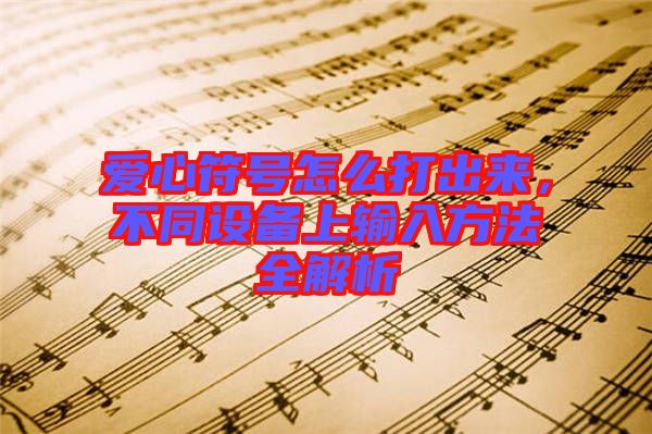 愛心符號怎么打出來,不同設備上輸入方法全解析