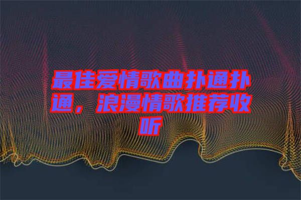 最佳愛情歌曲撲通撲通,浪漫情歌推薦收聽