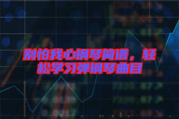 別怕我心鋼琴簡譜,輕松學(xué)習(xí)彈鋼琴曲目