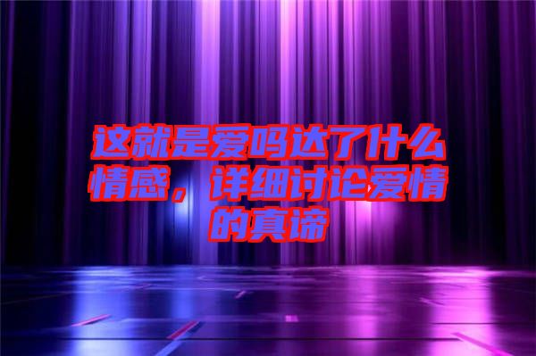這就是愛嗎達了什么情感,詳細討論愛情的真諦