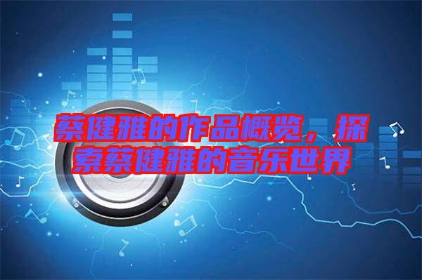 蔡健雅的作品概覽,探索蔡健雅的音樂世界