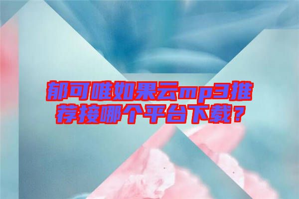 郁可唯如果云mp3推薦接哪個平臺下載？