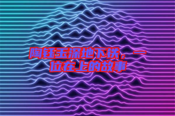 陶鈺玉深地下鐵,一位在上的故事
