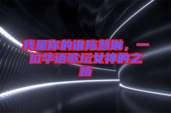 我是你的誰陳慧琳,一位華語(yǔ)歌壇女神的之路