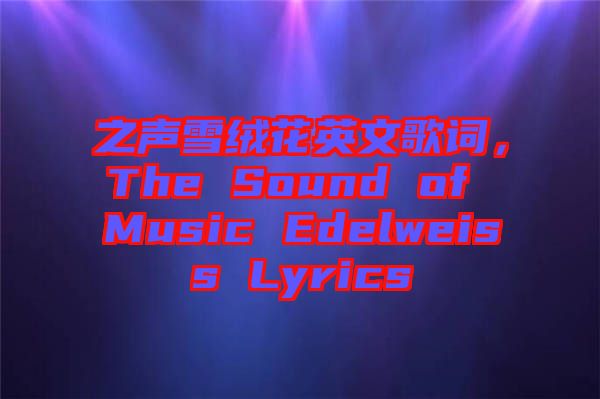 之聲雪絨花英文歌詞，The Sound of Music Edelweiss Lyrics
