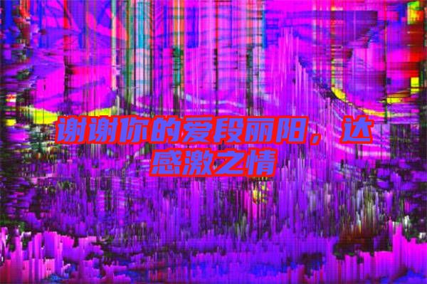 謝謝你的愛段麗陽,達感激之情