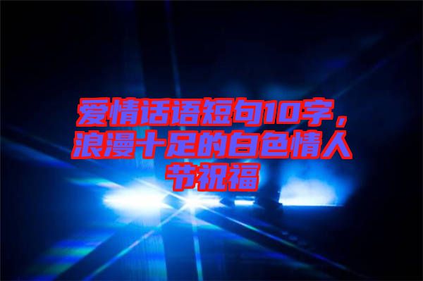 愛情話語短句10字,浪漫十足的白色情人節祝福