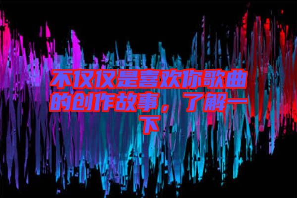 不僅僅是喜歡你歌曲的創作故事,了解一下