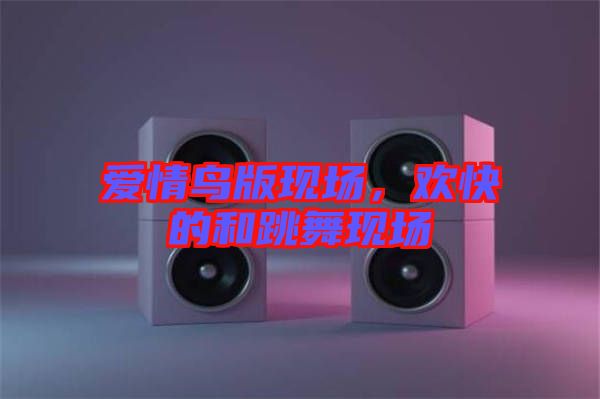 愛(ài)情鳥版現(xiàn)場(chǎng)，歡快的和跳舞現(xiàn)場(chǎng)