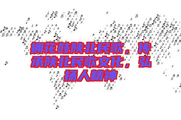 擁花鼓陜北民歌,傳承陜北民歌文化,弘揚人精神