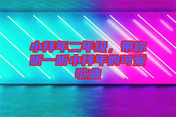 小拜年二年級,帶你聽一聽小拜年的可愛歌曲